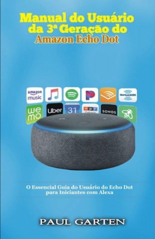 Book Manual do usuário da 3a Geraç?o do Amazon Echo Dot: O Essencial Guia do Usuário do Echo Dot para Iniciantes com Alexa Paul Garten