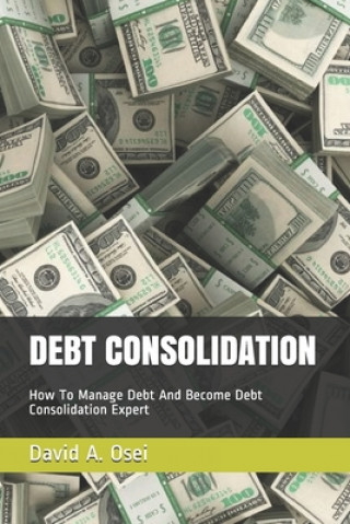 Kniha Debt Consolidation: How To Manage Debt And Become Debt Consolidation Expert David a. Osei