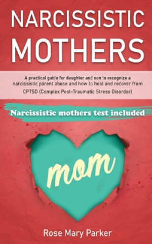 Kniha Narcissistic Mothers: A Practical Guide for Daughter and Son to Recognize a Narcissistic Parent Abuse and How to Heal and Recover from Cptsd Rose Mary Parker