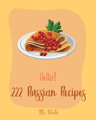 Kniha Hello! 222 Russian Recipes: Best Russian Cookbook Ever For Beginners [Hungarian Recipes, Stuffed Mushroom Cookbook, Russian Dessert Cookbook, Grou World