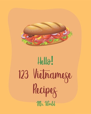 Kniha Hello! 123 Vietnamese Recipes: Best Vietnamese Cookbook Ever For Beginners [Pho Recipe, Vietnamese Vegetarian Cookbook, Chicken Breast Recipe, Homema World