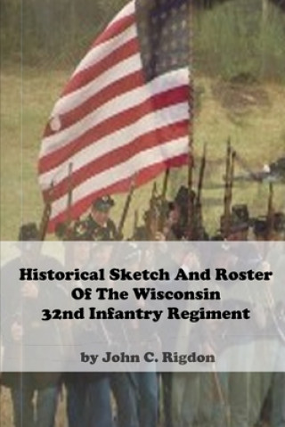 Kniha Historical Sketch and Roster Of The Wisconsin 32nd Infantry Regiment John C. Rigdon