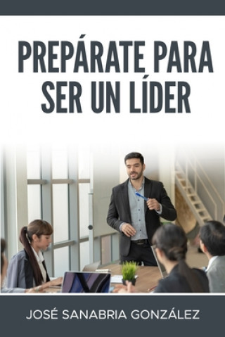 Kniha Prepárate Para Ser Un Líder: José Sanabria González Jose Sanabria Gonzalez