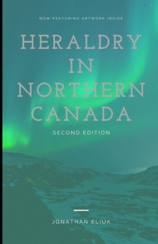 Kniha Heraldry in Northern Canada: Second Edition Jonathan Eliuk