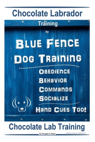 Kniha Chocolate Labrador Training By Blue Fence Dog Training, Obedience - Commands, Behavior - Socialize, Hand Cues Too! Chocolate Lab Training Douglas K. Naiyn