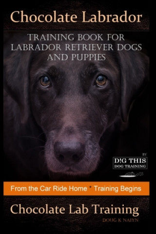 Kniha Chocolate Labrador Training Book for Labrador Retriever Dogs and puppies By D!G THIS DOG Training: From the Car Ride Home Training Begins Chocolate La Doug K. Naiyn