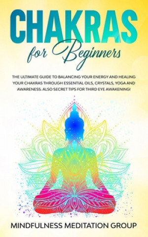 Knjiga Chakras for Beginners: The Ultimate Guide to Balancing Your Energy and Healing Your Chakras Through Essential Oils, Crystals, Yoga and Awaren Mindfulness Meditation Group