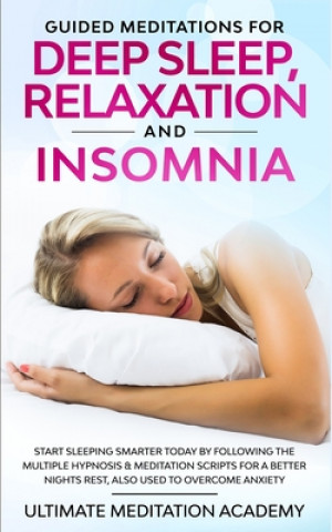 Kniha Guided Meditations for Deep Sleep, Relaxation and Insomnia: Start Sleeping Smarter Today by Following the Multiple Hypnosis & Meditation Scripts for a Ultimate Meditation Academy