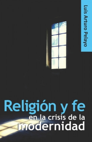Kniha Religion y fe en la crisis de la modernidad Luis Arturo Pelayo
