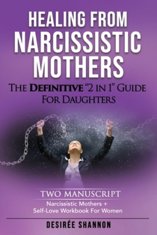 Könyv Healing from Narcissistic Mothers: The DEFINITIVE 2-in-1 Guide for Daughters. TWO MANUSCRIPT: Narcissistic Mothers + Self-Love Workbook for Women Desiree Shannon