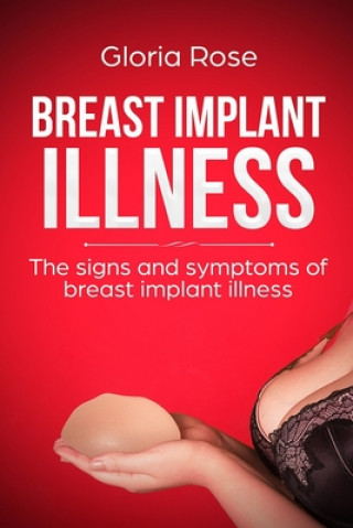 Könyv Breast Implant Illness and the signs and Symptoms of Breast Implant Illness: A Quick Guide to Breast Implant Illness Gloria Rose