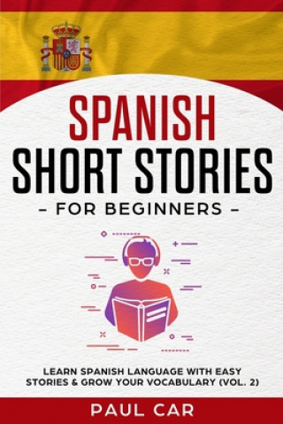 Könyv Spanish Short Stories for Beginners: Learn Spanish Language With Easy Stories & Grow Your Vocabulary (Vol. 2) Paul Car