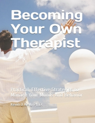 Kniha Becoming Your Own Therapist: Practical Effective Strategies to Manage Your Moods And Behavior Kevin Kelly