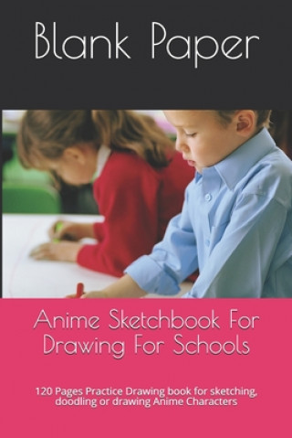 Kniha Anime Sketchbook For Drawing For Schools: 120 Pages Practice Drawing book for sketching, doodling or drawing Anime Characters Blank Paper