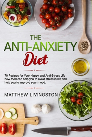 Книга The Anti-Anxiety Diet: 70 Recipes for Your Happy and Anti-Stress Life Matthew Livingston