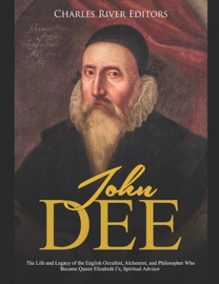 Könyv John Dee: The Life and Legacy of the English Occultist, Alchemist, and Philosopher Who Became Queen Elizabeth I's Spiritual Advi Charles River Editors