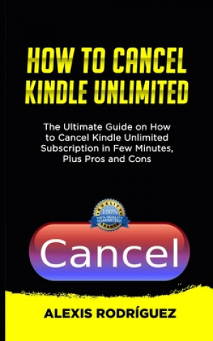 Carte How to Cancel Kindle Unlimited: The Ultimate Guide on How to Cancel Kindle Unlimited Subscription in Few Minutes, Plus Pros and Cons Alexis Rodriguez