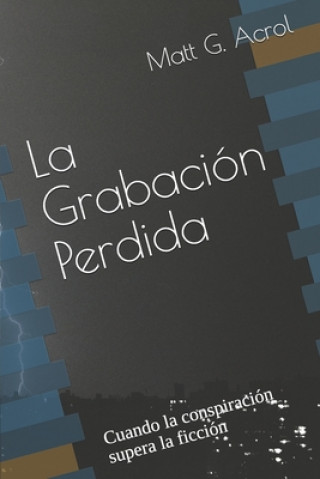 Książka La Grabación Perdida: Cuando la conspiración supera la ficción Matt G. Acrol