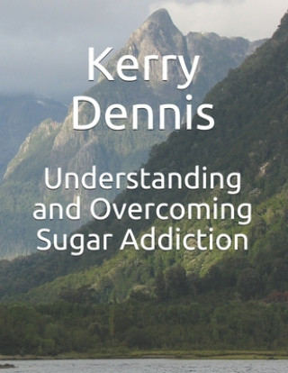 Kniha Understanding and Overcoming Sugar Addiction Kerry Dennis