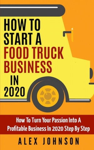 Carte How To Start A Food Truck Business in 2020: How To Turn Your Passion Into A Profitable Business In 2020 Step By Step Alex Johnson