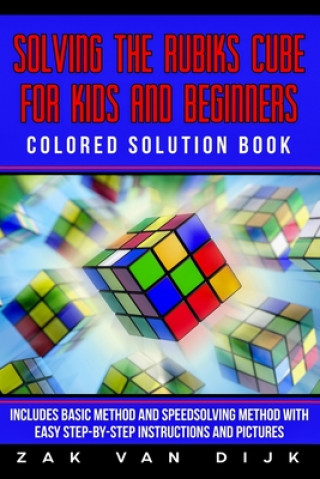 Carte Solving the Rubik's Cube for Kids and Beginners Colored Solution Book: Includes Basic Method and Speedsolving Method with Easy Step-by-Step Instructio Zak Van Dijk