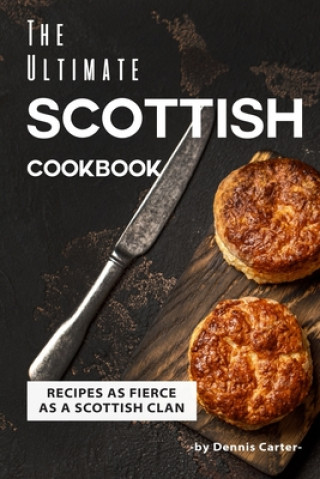 Könyv The Ultimate Scottish Cookbook: Recipes as Fierce as a Scottish Clan Dennis Carter