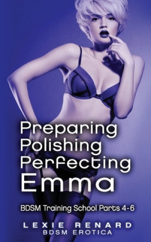 Könyv Preparing, Polishing, Perfecting Emma: BDSM Training School Books 4, 5, 6 - Emma's Story Lexie Renard
