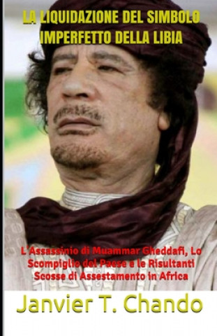 Kniha La Liquidazione del Simbolo Imperfetto Della Libia: L'Assassinio di Muammar Gheddafi, Lo Scompiglio del Paese e le Risultanti Scosse di Assestamento i Janvier Tchouteu