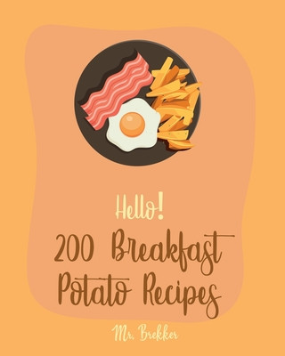 Carte Hello! 200 Breakfast Potato Recipes: Best Breakfast Potato Cookbook Ever For Beginners [Book 1] Brekker