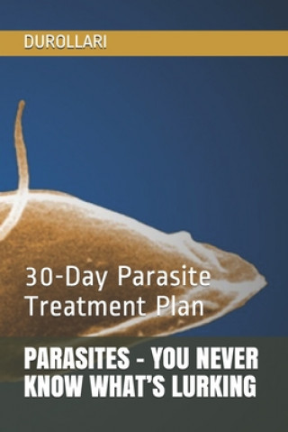 Carte Parasites - You Never Know What's Lurking: 30-Day Parasite Treatment Plan Durollari