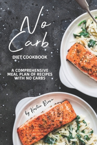 Kniha No Carb Diet Cookbook: A Comprehensive Meal Plan of Recipes with No Carbs Heston Brown