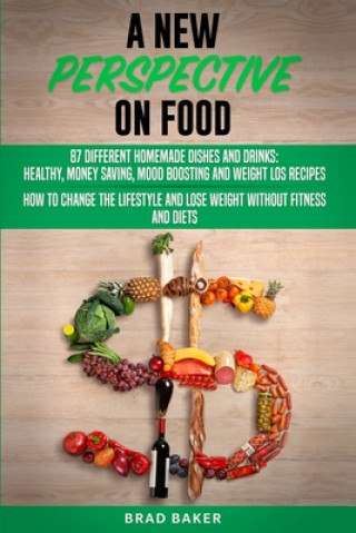 Könyv A New Perpective on Food: 87 Amazing Homemade Dishes and Drinks: Healthy, Money Saving, Mood Boosting and Weight Loss Recipes. How to Change You Brad Baker