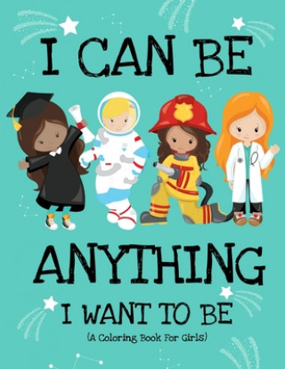 Kniha I Can Be Anything I Want To Be (A Coloring Book For Girls): Inspirational Careers Coloring Book for Girls Ages 4-8 (Girls Can Do Anything Book-Girl Po Paper Sparkles Press