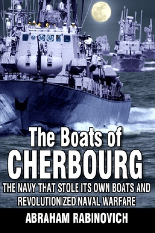 Könyv The Boats of Cherbourg: The Navy That Stole Its Own Boats and Revolutionized Naval Warfare Abraham Rabinovich
