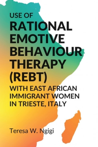 Carte Use of Rational Emotive Behaviour Therapy (REBT) with East African Immigrant Women In Trieste, Italy Teresa W. Ngigi