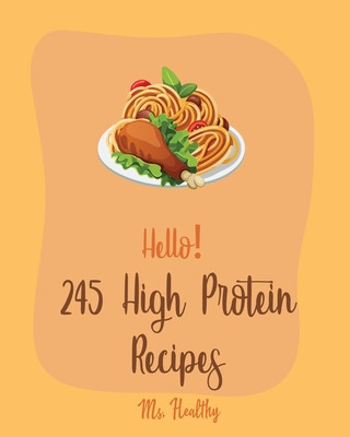 Kniha Hello! 245 High Protein Recipes: Best High Protein Cookbook Ever For Beginners [Book 1] Healthy