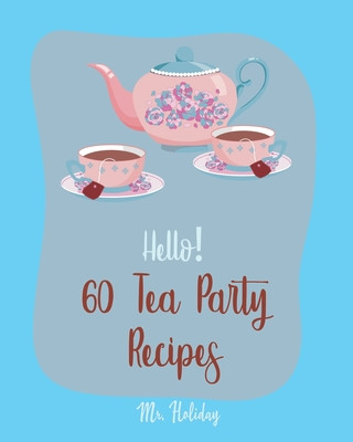Kniha Hello! 60 Tea Party Recipes: Best Tea Party Cookbook Ever For Beginners [Book 1] Holiday