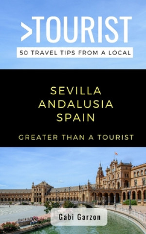 Kniha Greater Than a Tourist- Sevilla Andalusia Spain: 50 Travel Tips from a Local Greater Than a. Tourist