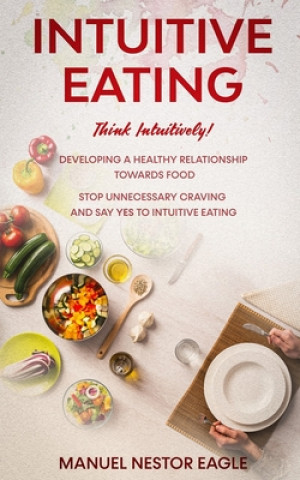 Carte Intuitive Eating: Think Intuitively! Developing a healthy relationship towards food. Stop unnecessary craving and say YES to INTUITIVE E Manuel Nestor Eagle