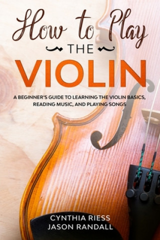 Carte How to Play the Violin: A Beginner's Guide to Learning the Violin Basics, Reading Music, and Playing Songs Jason Randall