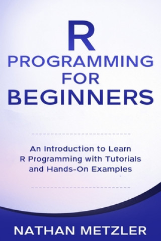 Könyv R Programming for Beginners: An Introduction to Learn R Programming with Tutorials and Hands-On Examples Nathan Metzler