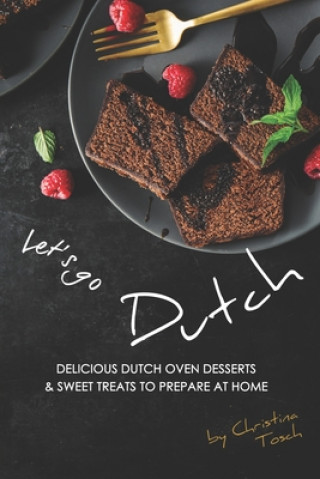 Kniha Let's go Dutch: Delicious Dutch Oven Desserts & Sweet Treats to Prepare at Home Christina Tosch