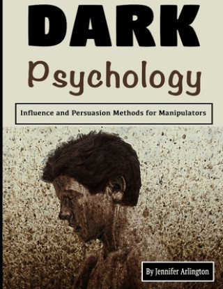Könyv Dark Psychology: Influence and Persuasion Methods for Manipulators Jennifer Arlington