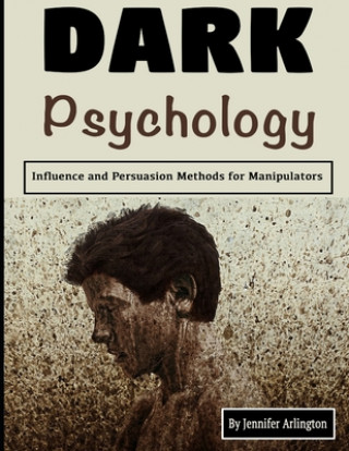 Book Dark Psychology: Influence and Persuasion Methods for Manipulators Jennifer Arlington