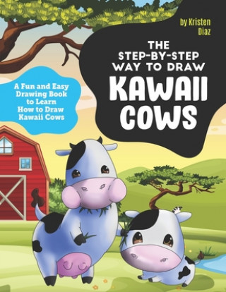 Kniha The Step-by-Step Way to Draw Kawaii Cows: A Fun and Easy Drawing Book to Learn How to Draw Kawaii Cows Kristen Diaz