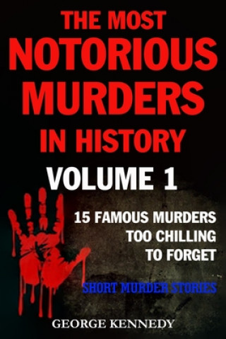 Książka The Most Notorious Murders in History Volume 1: 13 Famous Murders Too Chilling to Forget (Short Murder Stories) George Kennedy