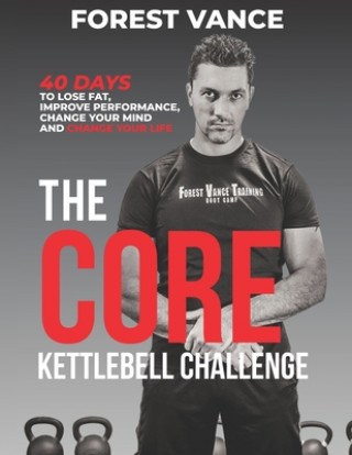 Kniha The CORE Kettlebell Challenge: 40 Days to Lose Fat, Improve Performance, Change Your Mind and Change Your Life Forest Vance