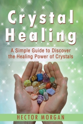 Carte Crystal Healing: A Simple Guide to Discover the Healing Power of Crystals Hector Morgan