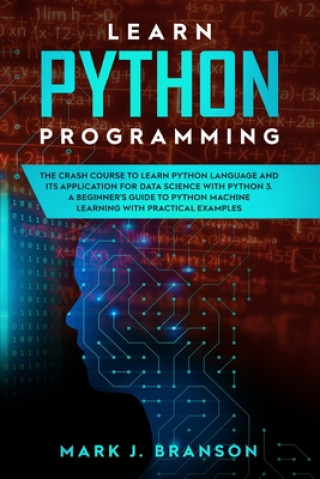 Book Learn Python Programming: The Crash Course to Learn Python Language and its Application for Data Science with Python 3. A Beginner's Guide to Py Mark J. Branson