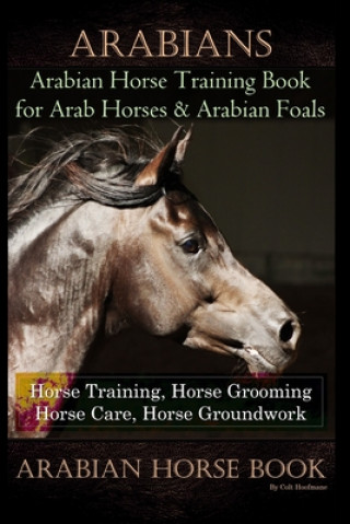 Könyv Arabians Training Horse Training Book for Arab Horse & Arabian Foals, Horse Training, Horse Grooming Horse Care, Horse Groundwork Arabian Horse Book Colt Hoofmane